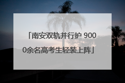 南安双轨并行护 9000余名高考生轻装上阵