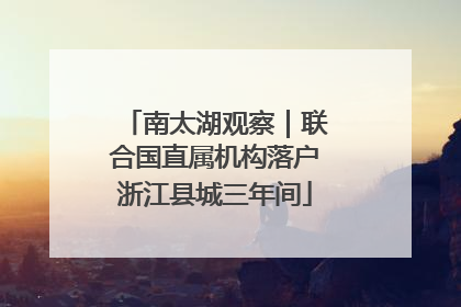 南太湖观察｜联合国直属机构落户浙江县城三年间
