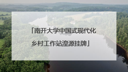 南开大学中国式现代化乡村工作站湟源挂牌