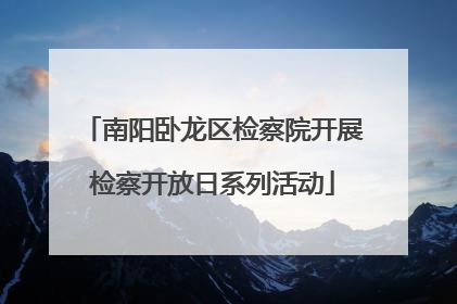 南阳卧龙区检察院开展检察开放日系列活动