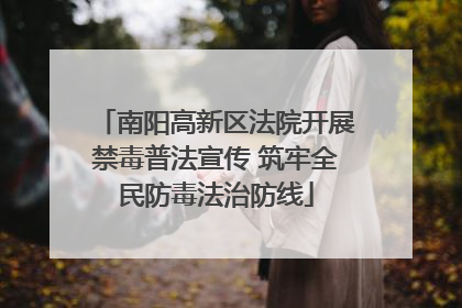 南阳高新区法院开展禁毒普法宣传 筑牢全民防毒法治防线