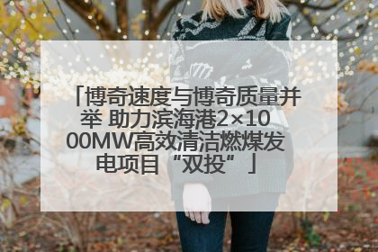 博奇速度与博奇质量并举 助力滨海港2×1000MW高效清洁燃煤发电项目“双投”