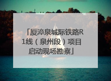 厦漳泉城际铁路R1线（泉州段）项目启动现场勘察