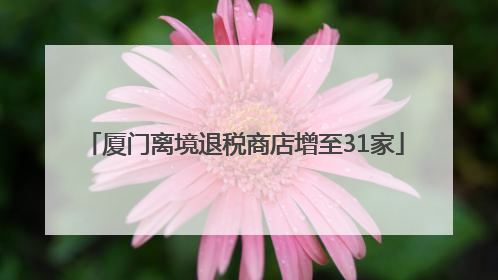 厦门离境退税商店增至31家