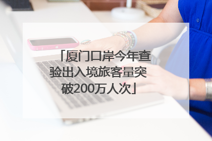 厦门口岸今年查验出入境旅客量突破200万人次