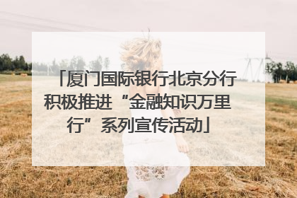 厦门国际银行北京分行积极推进“金融知识万里行”系列宣传活动