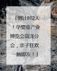 倒计时2天！孕婴童产业博览会菏泽分会，亲子狂欢一触即发！