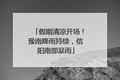 假期清凉开场！豫南降雨持续，信阳南部暴雨