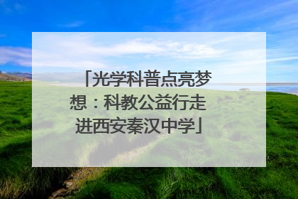 光学科普点亮梦想：科教公益行走进西安秦汉中学