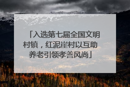 入选第七届全国文明村镇，红泥崖村以互助养老引领孝善风尚