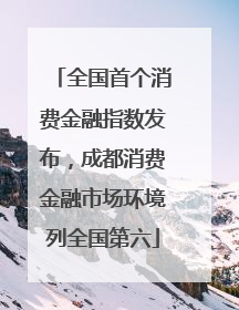 全国首个消费金融指数发布，成都消费金融市场环境列全国第六