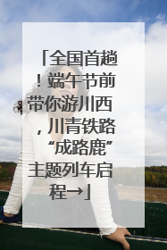 全国首趟！端午节前带你游川西，川青铁路“成路鹿”主题列车启程→