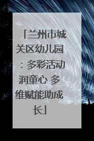兰州市城关区幼儿园：多彩活动润童心 多维赋能助成长