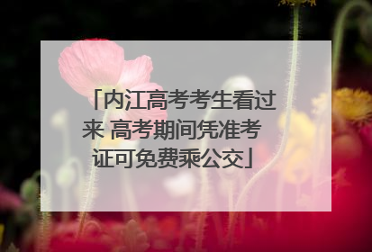 内江高考考生看过来 高考期间凭准考证可免费乘公交