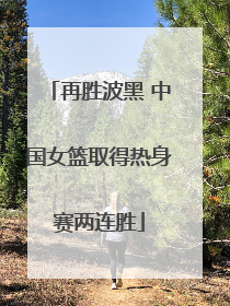 再胜波黑 中国女篮取得热身赛两连胜