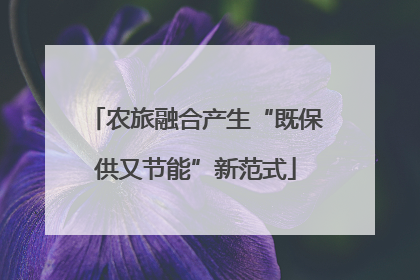 农旅融合产生“既保供又节能”新范式