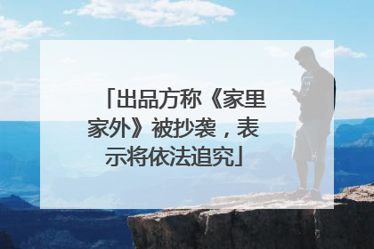 出品方称《家里家外》被抄袭，表示将依法追究
