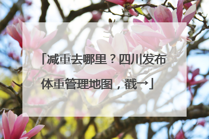 减重去哪里？四川发布体重管理地图，戳→