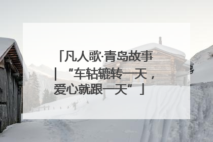 凡人歌·青岛故事｜“车轱辘转一天，爱心就跟一天”