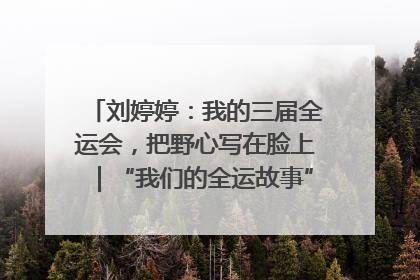 刘婷婷：我的三届全运会，把野心写在脸上｜“我们的全运故事”全民征文大赛
