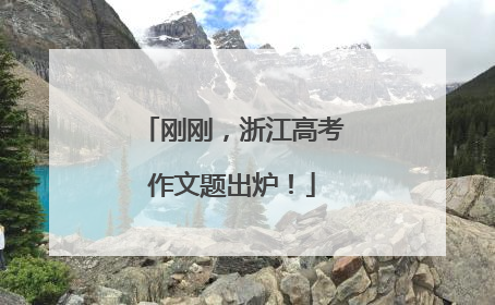 刚刚，浙江高考作文题出炉！