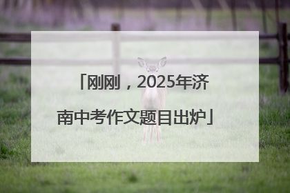 刚刚，2025年济南中考作文题目出炉