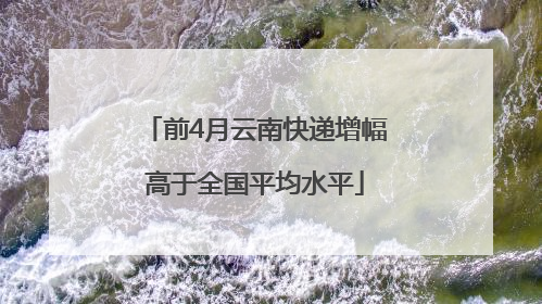 前4月云南快递增幅高于全国平均水平