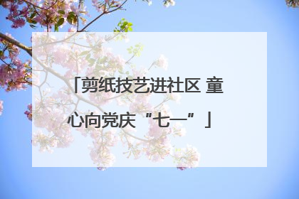 剪纸技艺进社区 童心向党庆“七一”