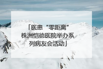 医患“零距离” 株洲恺德医院举办系列病友会活动