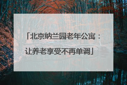 北京纳兰园老年公寓：让养老享受不再单调