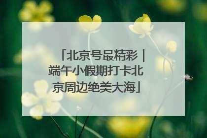 北京号最精彩｜端午小假期打卡北京周边绝美大海