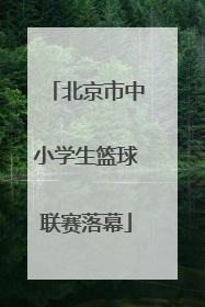 北京市中小学生篮球联赛落幕