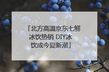 北方高温京东七鲜冰饮热销 DIY冰饮成今夏新潮