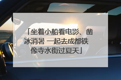 坐着小船看电影、凿冰消暑 一起去成都铁像寺水街过夏天