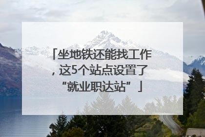 坐地铁还能找工作，这5个站点设置了“就业职达站”