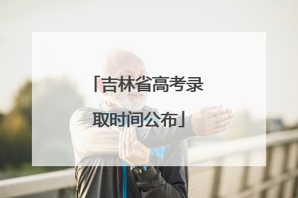 吉林省高考录取时间公布