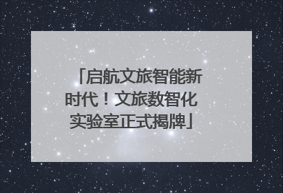 启航文旅智能新时代！文旅数智化实验室正式揭牌
