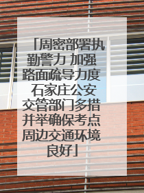 周密部署执勤警力 加强路面疏导力度 石家庄公安交管部门多措并举确保考点周边交通环境良好