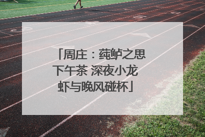 周庄：莼鲈之思下午茶 深夜小龙虾与晚风碰杯