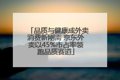 品质与健康成外卖消费新刚需 京东外卖以45%市占率领跑品质赛道