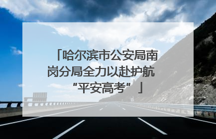 哈尔滨市公安局南岗分局全力以赴护航“平安高考”