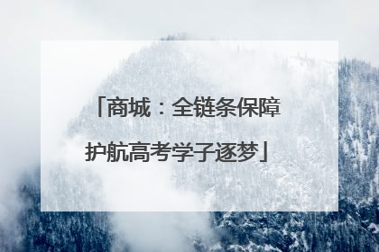 商城：全链条保障护航高考学子逐梦