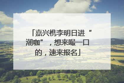嘉兴槜李明日进“潮咖”，想来嘬一口的，速来报名