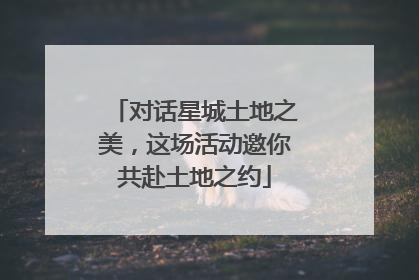 对话星城土地之美，这场活动邀你共赴土地之约