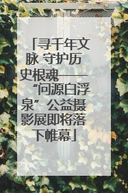寻千年文脉 守护历史根魂——“问源白浮泉”公益摄影展即将落下帷幕
