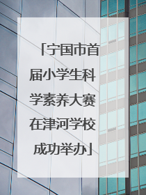 宁国市首届小学生科学素养大赛在津河学校成功举办
