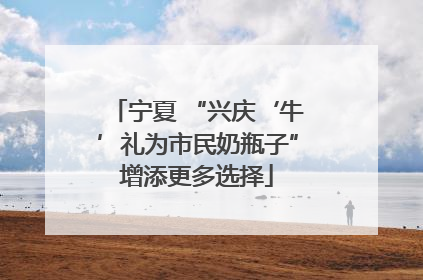 宁夏 “兴庆‘牛’礼为市民奶瓶子”增添更多选择