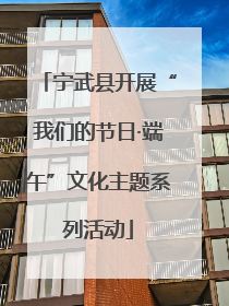 宁武县开展“我们的节日·端午”文化主题系列活动