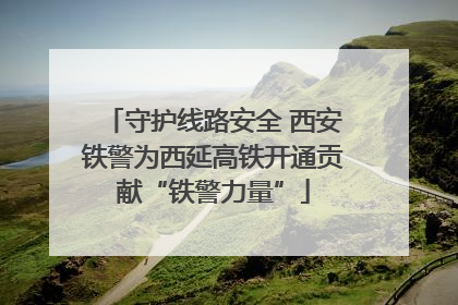 守护线路安全 西安铁警为西延高铁开通贡献“铁警力量”