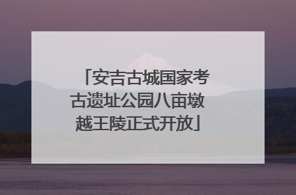 安吉古城国家考古遗址公园八亩墩越王陵正式开放